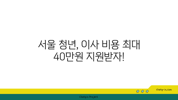 서울 청년, 최대 40만원 지원받고 이사하세요! | 보수 지원, 이사비 지원, 자격 조건, 신청 방법