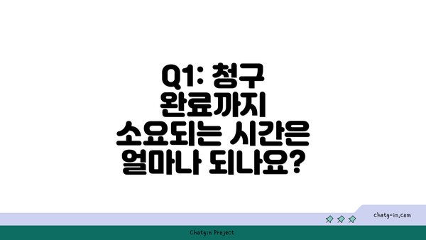 Q1: 청구 완료까지 소요되는 시간은 얼마나 되나요?