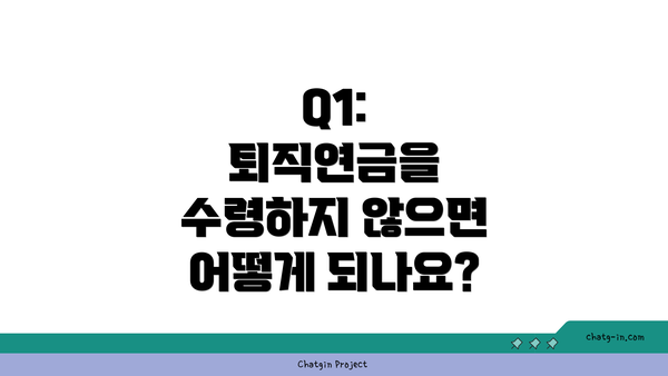 Q1: 퇴직연금을 수령하지 않으면 어떻게 되나요?