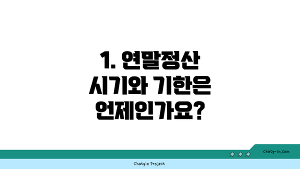 1. 연말정산 시기와 기한은 언제인가요?