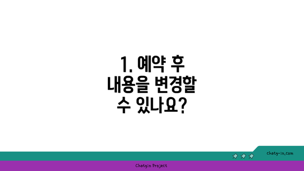 1. 예약 후 내용을 변경할 수 있나요?