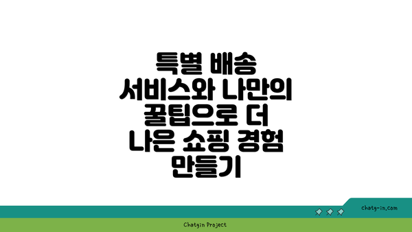 특별 배송 서비스와 나만의 꿀팁으로 더 나은 쇼핑 경험 만들기