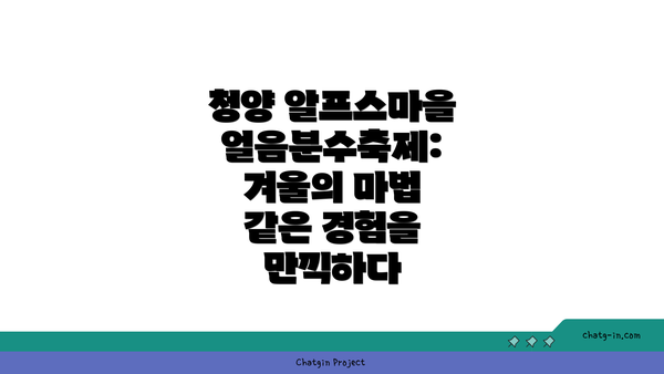 청양 알프스마을 얼음분수축제: 겨울의 마법 같은 경험을 만끽하다