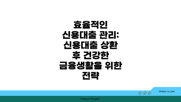 효율적인 신용대출 관리: 신용대출 상환 후 건강한 금융생활을 위한 전략