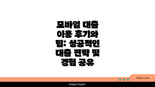 모바일 대출 이용 후기와 팁: 성공적인 대출 전략 및 경험 공유