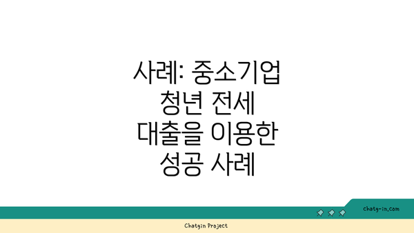 사례: 중소기업 청년 전세 대출을 이용한 성공 사례
