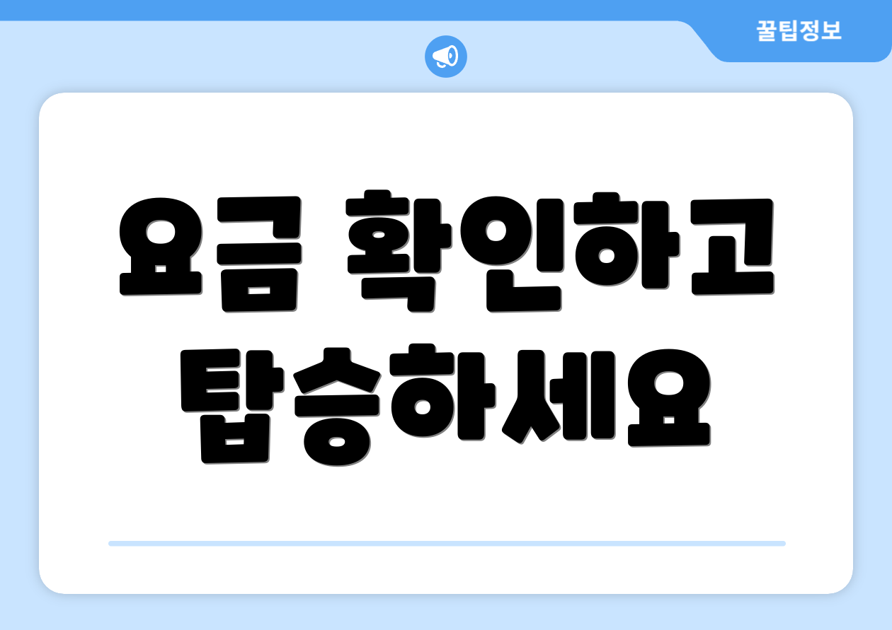 요금 확인하고 탑승하세요