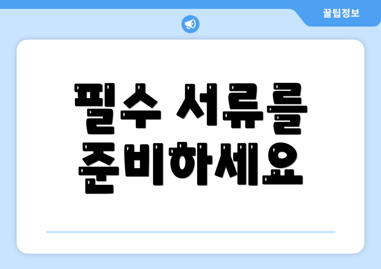 필수 서류를 준비하세요