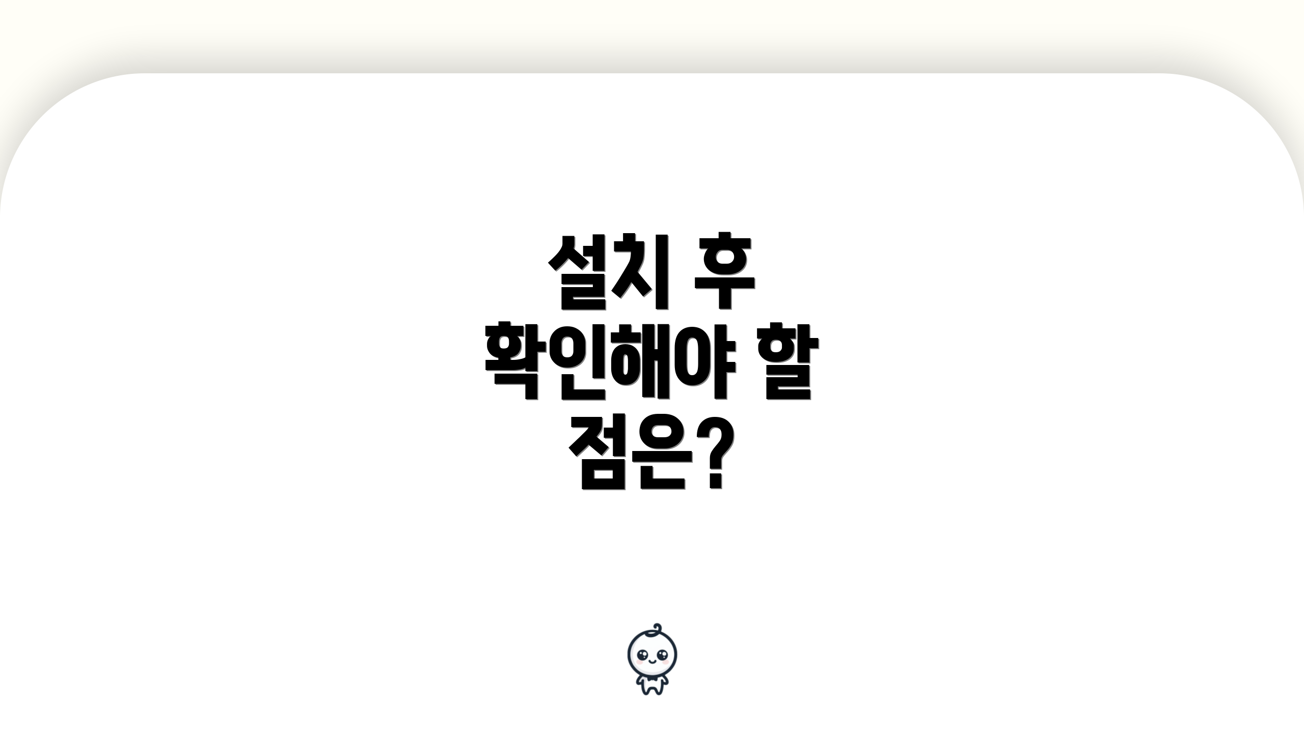 설치 후 확인해야 할 점은?