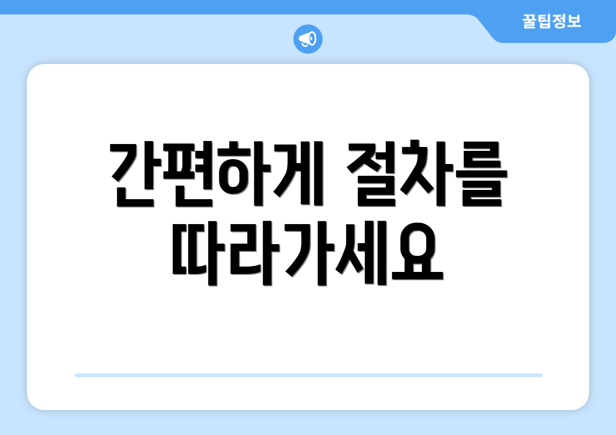간편하게 절차를 따라가세요