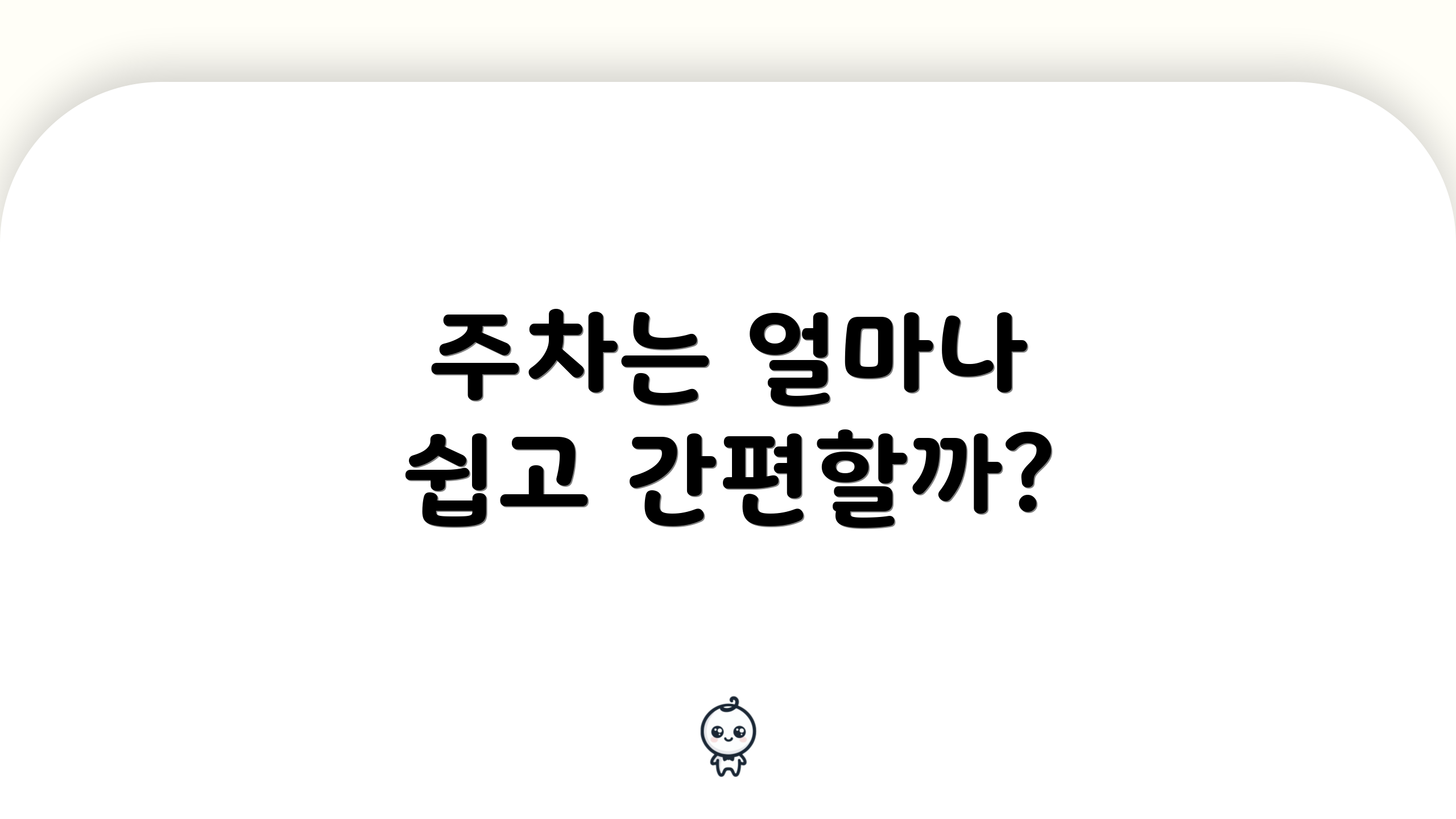 주차는 얼마나 쉽고 간편할까?